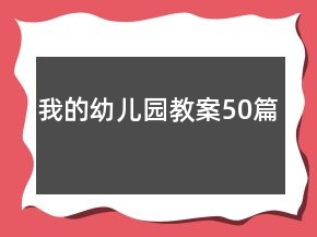 我的幼儿园教案50篇
