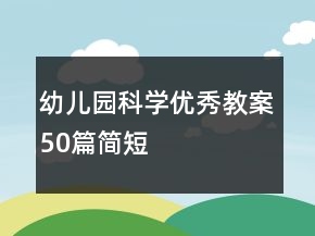 幼儿园科学优秀教案50篇简短