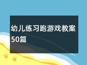 幼儿练习跑游戏教案50篇