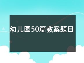幼儿园50篇教案题目
