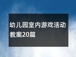 幼儿园室内游戏活动教案20篇