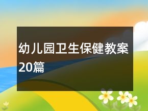 幼儿园卫生保健教案20篇