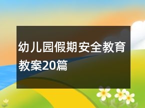 幼儿园假期安全教育教案20篇