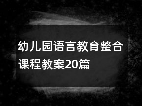 幼儿园语言教育整合课程教案20篇
