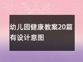 幼儿园健康教案20篇有设计意图