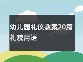 幼儿园礼仪教案20篇礼貌用语