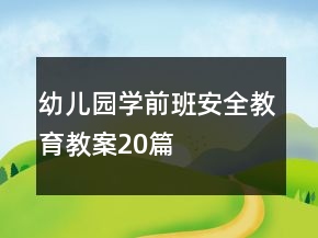 幼儿园学前班安全教育教案20篇