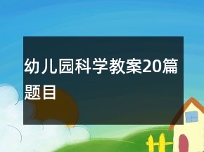 幼儿园科学教案20篇题目