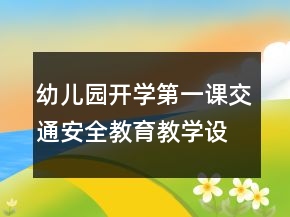 幼儿园开学第一课交通安全教育教学设计一等奖
