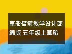 草船借箭教学设计部编版 五年级上草船借箭教学设计一等奖