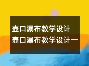 壶口瀑布教学设计 壶口瀑布教学设计一等奖
