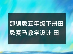 部编版五年级下册田忌赛马教学设计 田忌赛马教学设计一等奖