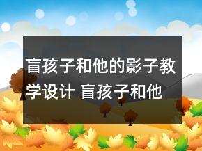 盲孩子和他的影子教学设计 盲孩子和他的影子教学设计一等奖