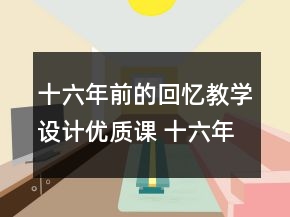 十六年前的回忆教学设计优质课 十六年前的回忆教学设计一等奖