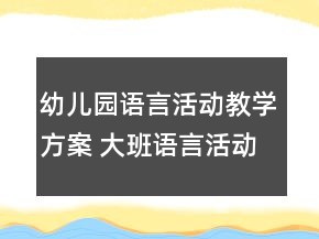 幼儿园语言活动教学方案 大班语言活动教学方案一等奖