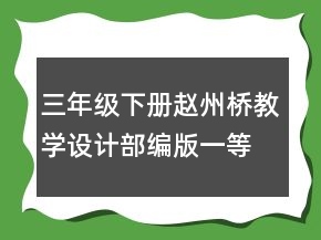 三年级下册赵州桥教学设计部编版一等奖