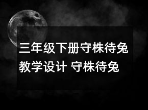 三年级下册守株待兔教学设计 守株待兔教学设计部编版一等奖