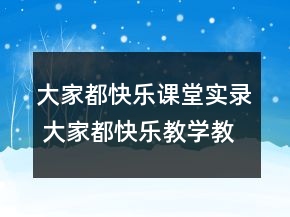 大家都快乐课堂实录 大家都快乐教学教学设计一等奖