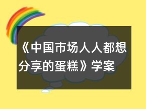《中国市场：人人都想分享的蛋糕》学案一等奖