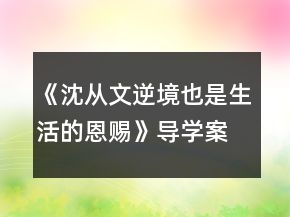 《沈从文：逆境也是生活的恩赐》导学案一等奖