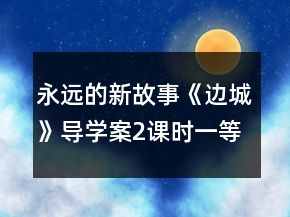 永远的新故事《边城》导学案（2课时）一等奖
