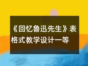 《回忆鲁迅先生》表格式教学设计一等奖
