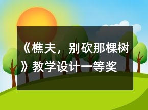 《樵夫，别砍那棵树》教学设计一等奖