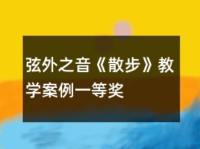 弦外之音《散步》教学案例一等奖