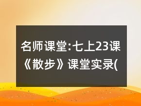 名师课堂:七上23课《散步》课堂实录(程翔)一等奖