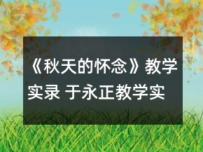 《秋天的怀念》教学实录 于永正教学实录《秋天的怀念》一等奖