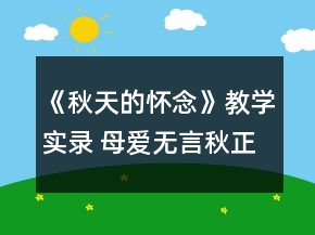 《秋天的怀念》教学实录 母爱无言秋正浓一等奖
