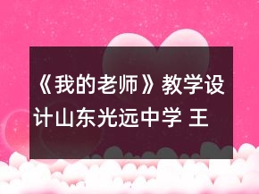 《我的老师》教学设计山东光远中学 王新伟一等奖