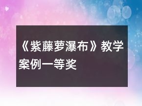 《紫藤萝瀑布》教学案例一等奖
