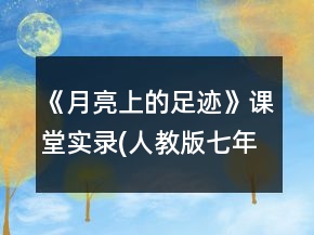 《月亮上的足迹》课堂实录(人教版七年级必修)一等奖