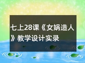七上28课《女娲造人》教学设计、实录及相关知识一等奖