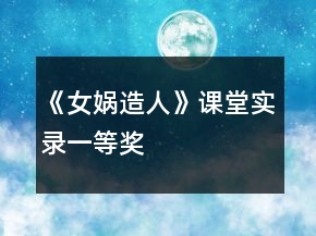 《女娲造人》课堂实录一等奖
