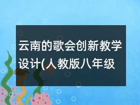 云南的歌会创新教学设计(人教版八年级必修)一等奖