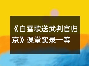 《白雪歌送武判官归京》课堂实录一等奖