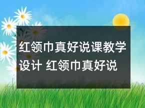红领巾真好说课教学设计 红领巾真好说课教学设计一等奖
