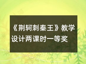 《荆轲刺秦王》教学设计两课时一等奖