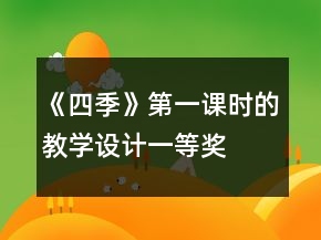 《四季》第一课时的教学设计一等奖