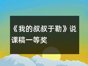 《我的叔叔于勒》说课稿一等奖
