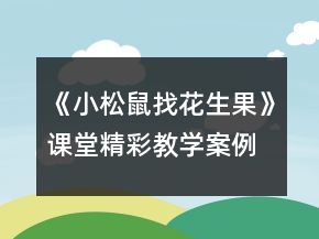 《小松鼠找花生果》课堂精彩教学案例一等奖