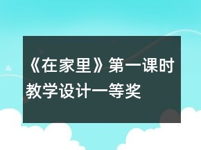 《在家里》第一课时教学设计一等奖