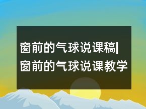 窗前的气球说课稿|窗前的气球说课教学设计一等奖