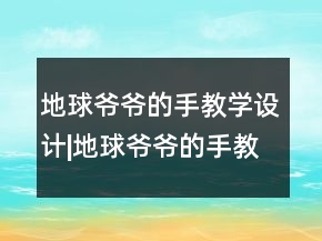 地球爷爷的手教学设计|地球爷爷的手教学设计一等奖