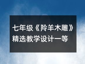 七年级《羚羊木雕》精选教学设计一等奖