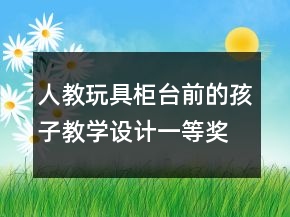 人教：玩具柜台前的孩子教学设计一等奖
