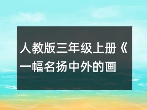 人教版三年级上册《一幅名扬中外的画》教学设计一等奖
