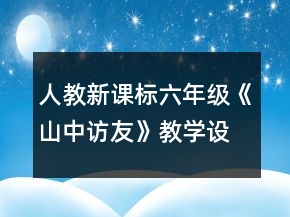 人教新课标六年级《山中访友》教学设计一等奖
